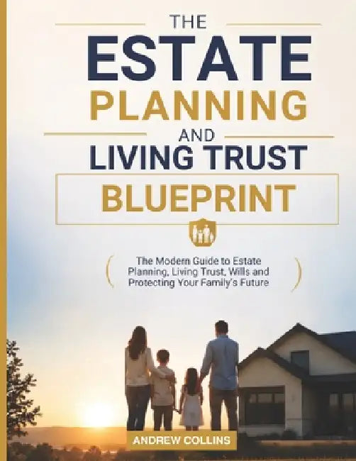 Estate Planning Blueprint: The Modern Guide to Estate Planning, Living Trusts, Wills and Protecting Your Family's Future by Andrew Collins