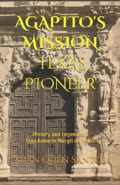 Agapito's Mission: TEXAS PIONEER: History and Legends of Fray Margil de Jesus OFM by Xuan Quen Santos