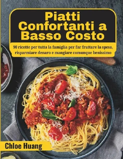Piatti Confortanti a Basso Costo: 90 ricette per tutta la famiglia per far fruttare la spesa, risparmiare denaro e mangiare comunque benissimo by Chloe Huang