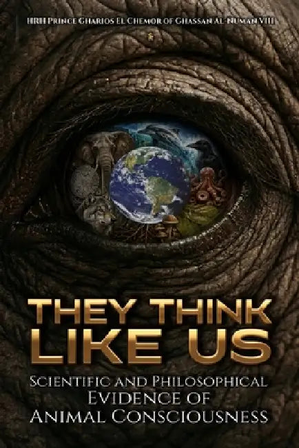 They Think Like Us: Scientific and Philosophical Evidence of Animal Consciousness by Hrh Prince Gharios El Al-Nu'man VIII