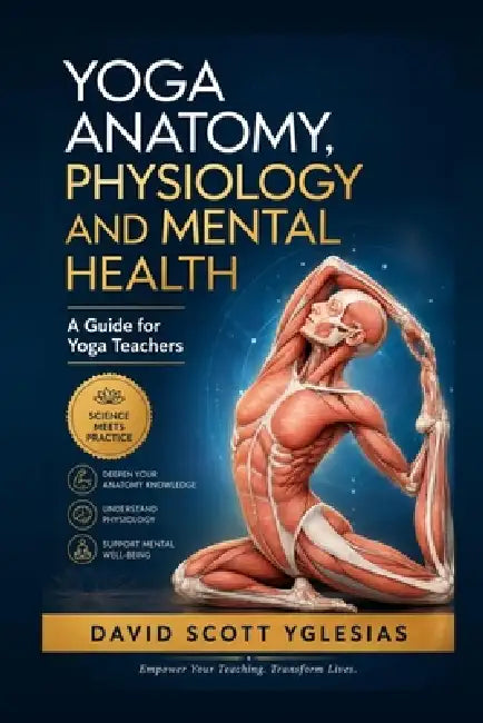 Yoga Anatomy, Physiology and Mental Health: A Guide for Yoga Teachers by David Scott Yglesias
