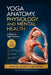 Yoga Anatomy, Physiology and Mental Health: A Guide for Yoga Teachers by David Scott Yglesias
