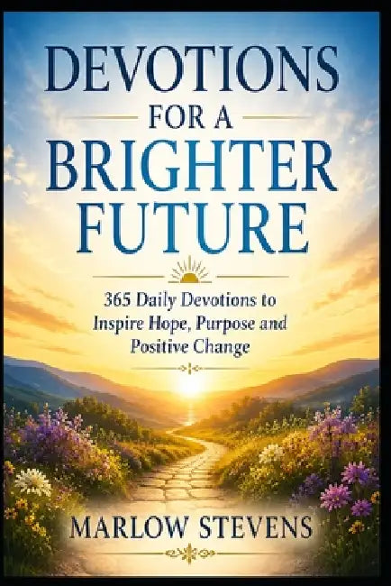 Devotions For A Brighter Future: 365 Daily Devotions to Inspire Hope, Purpose and Positive Change by Marlow Stevens