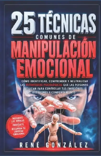 25 Técnicas Comunes de Manipulación Emocional: Del miedo a la alegría: comprende, gestiona y transforma tus emociones primarias by René González