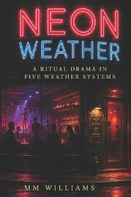 Neon Weather: A Ritual Drama in Five Weather Systems by MM Williams