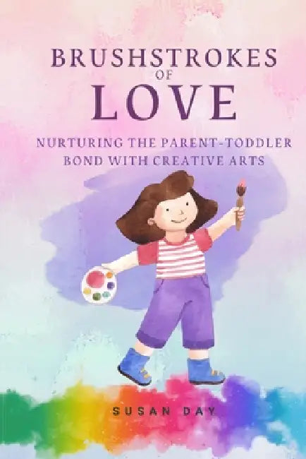 Brushstrokes of Love: Nurturing the Parent-Toddler Bond with Creative Activities by Susan Day