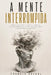 A Mente Interrompida: Como celulares, ecrãs e o fim da leitura profunda estão desmontando a inteligência humana by Francis Valadj