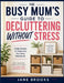The Busy Mum's Guide To Decluttering Without Stress: Simple Systems for Organizing Your Home Realistically by Jane Brooks