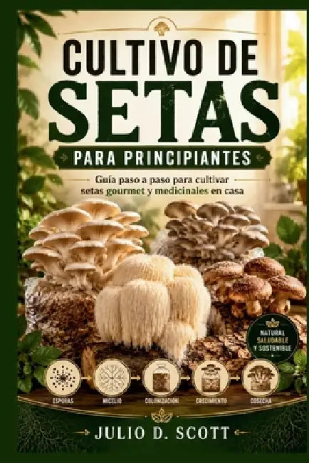 Cultivo de Setas Para Principiantes: Guía paso a paso para cultivar setas gourmet y medicinales en casa by Julio D. Scott