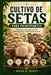 Cultivo de Setas Para Principiantes: Guía paso a paso para cultivar setas gourmet y medicinales en casa by Julio D. Scott