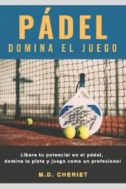 Pádel Domina El Juego: Libera tu potencial en el pádel, domina la pista y juega como un profesional by Cheriet