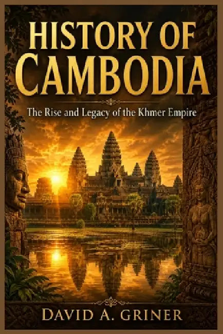 History of Cambodia: The Rise and Legacy of the Khmer Empire by David A. Griner