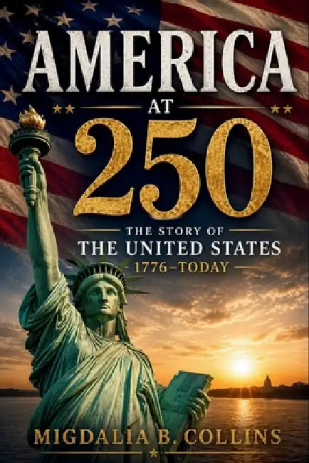 America at 250: The Story of the United States 1776 to Today by Migdalia B. Collins
