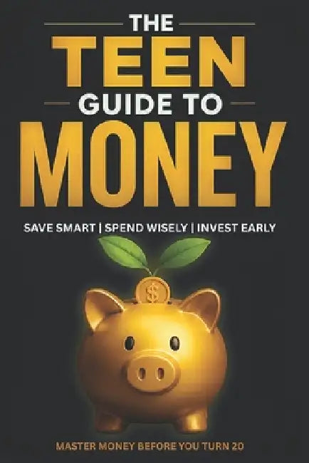 The Teen Guide to Money: Build Wealth and Make Smart Financial Decisions Starting Today Personal Finance for Teenagers as A Beginner's Guide to Budget by D&c Publishing