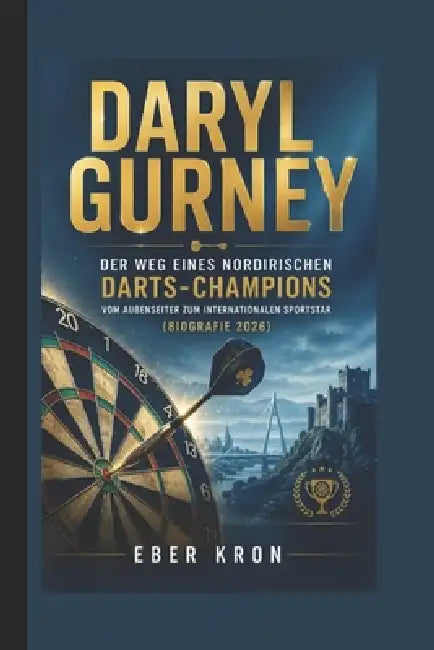 Daryl Gurney: Der Weg eines nordirischen Darts-Champions: Vom Außenseiter zum internationalen Sportstar (Biografie 2026) by Eber Kron