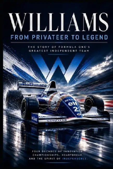 Williams: From Privateer to Legend: The Story of Formula One's Greatest Independent Team by Peter Sanctus