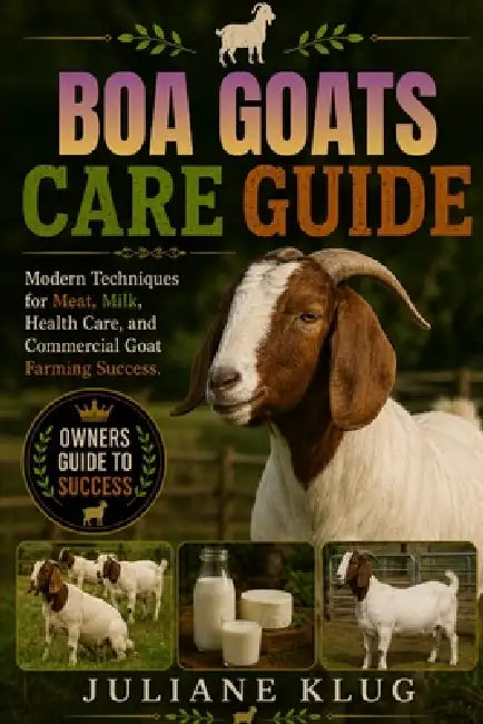 Boa Goats Care Guide: Modern Techniques for Meat, Milk, Health Care, and Commercial Goat Farming Success. by Juliane Klug