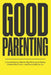 Good Parenting: A Compassionate, Step-by-Step Roadmap to Raising Children Who Thrive, and Parents Who Do Too by Akile