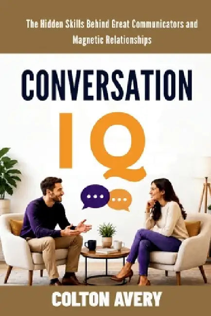 Conversation IQ: The Hidden Skills Behind Great Communicators and Magnetic Relationships by Colton Avery