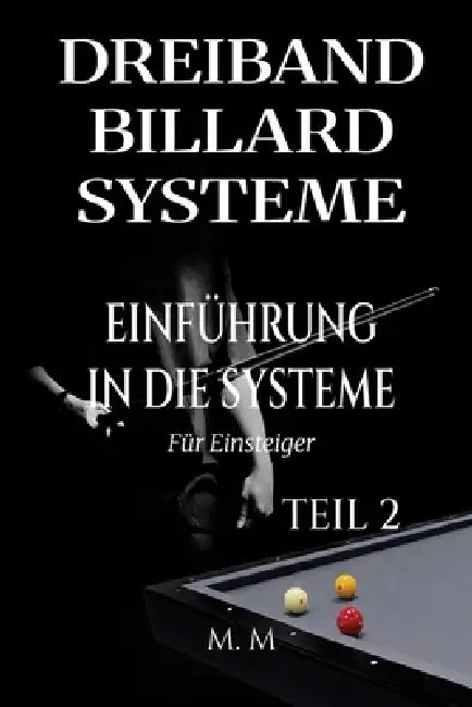 Dreiband Billard Systeme - Einführung In Die Systeme - Teil 2: Ein vollständiger Leitfaden für jeden, der Dreiband-Billardsysteme lernen möchte by Miles Moore