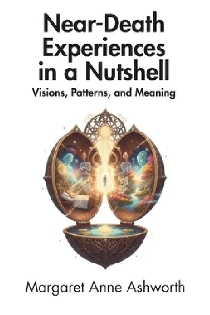 Near-Death Experiences in a Nutshell: Visions, Patterns, and Meaning by Margaret Anne Ashworth, In A. Nutshell Press