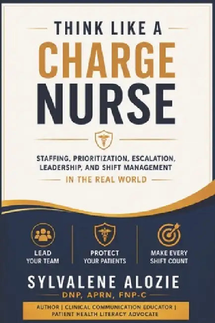 Think Like a Charge Nurse: Staffing, Prioritization, Escalation, Leadership, and Shift Management in the Real World by Sylvalene Alozie Dnp