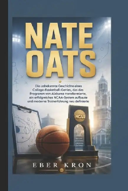 Nate Oats: Die unbekannte Geschichte eines College-Basketball-Genies, das das Programm von Alabama transformierte, ein erfolgreiches NCAA-System aufba by Eber Kron