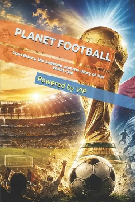Planet Football: The History, the Legends, and the Glory of the World Cup by Powered Vip
