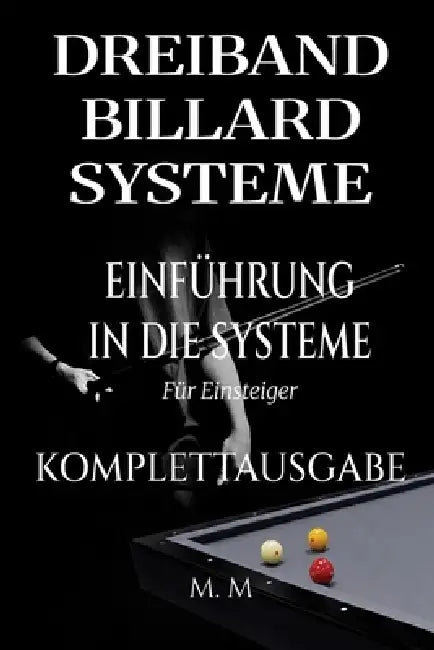 Dreiband Billard Systeme - Einführung In Die Systeme - Komplettausgabe: Ein vollständiger Leitfaden für jeden, der Dreiband-Billardsysteme lernen möch by Miles Moore