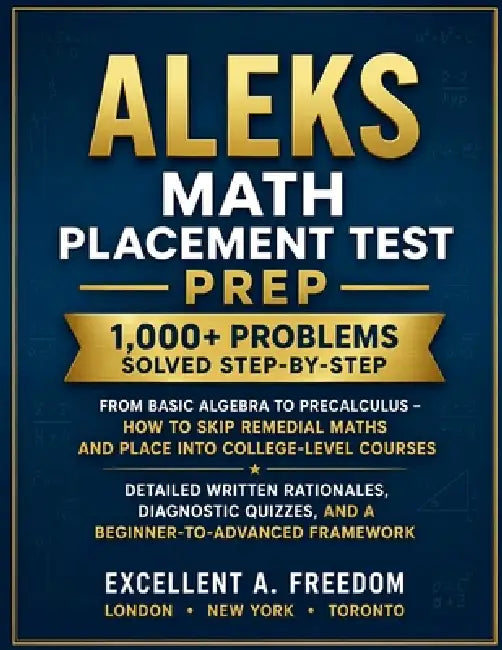 ALEKS Math Placement Test Prep: 1,000+ Problems Solved Step-by-Step From Basic Algebra to Precalculus - How to Skip Remedial Maths and Place into Coll by Excellent A. Freedom