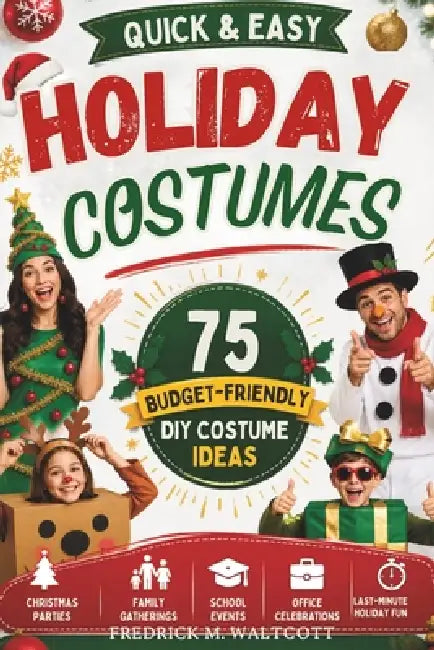 Quick & Easy Holiday Costumes: 75 Budget-Friendly DIY Costume Ideas for Christmas Parties, Family Gatherings, School Events, Office Celebrations, and by Fredrick M. Walcott