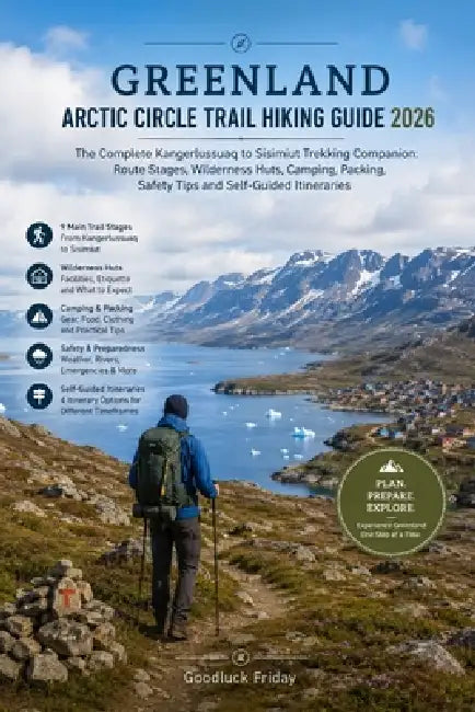 Greenland Arctic Circle Trail Hiking Guide 2026: The Complete Kangerlussuaq to Sisimiut Trekking Companion: Route Stages, Wilderness Huts, Camping, Pa by Goodluck Friday