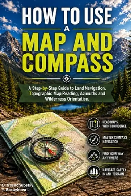 How to Use a Map and Compass.: A Step-by-Step Guide to Land Navigation, Topographic Map Reading, Azimuths and Wilderness Orientation. by Yevheniia Borovkova, Оleg Nashchubskiy