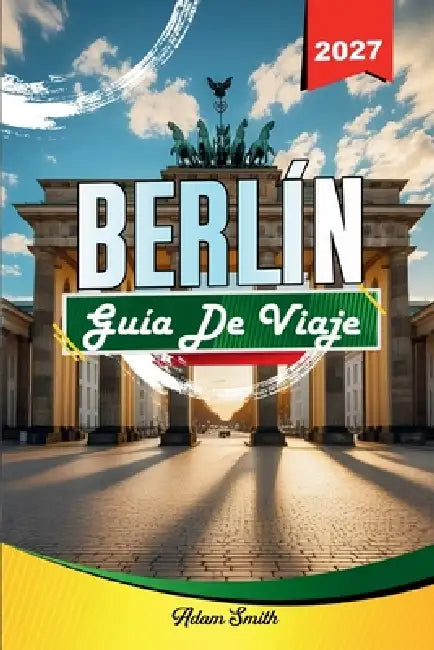 Guía de Viaje Berlín 2027: Ve más. Gasta menos. Cero estrés. by Adam Smith