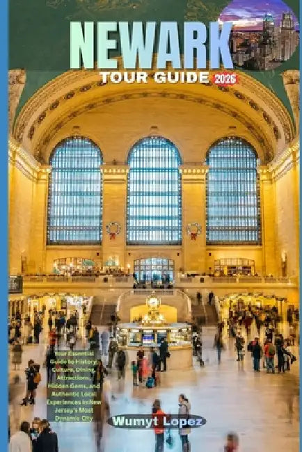 Newark Tour Guide 2026: Your Essential Guide to History, Culture, Dining, Attractions, Hidden Gems, and Authentic Local Experiences in New Jersey's Mo by Wumyt Lopez