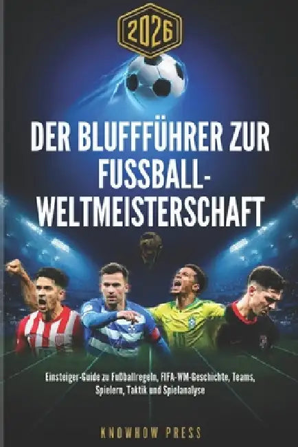Der Bluffführer zur Fußball-Weltmeisterschaft 2026 (German Edition): Einsteiger-Guide zu Fußballregeln, FIFA-WM-Geschichte, Teams, Spielern, Taktik un by Knowhow Press