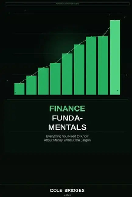 Finance Fundamentals: Everything You Need to Know About Money Without the Jargon by Cole Bridges