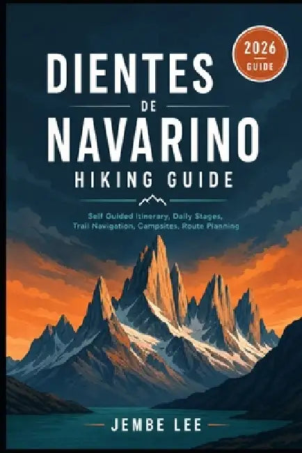 Dientes de Navarino Hiking Guide: Self Guided Itinerary, Daily Stages, Trail Navigation, Campsites, Route PlanningJEMBE LEE by Jembe Lee