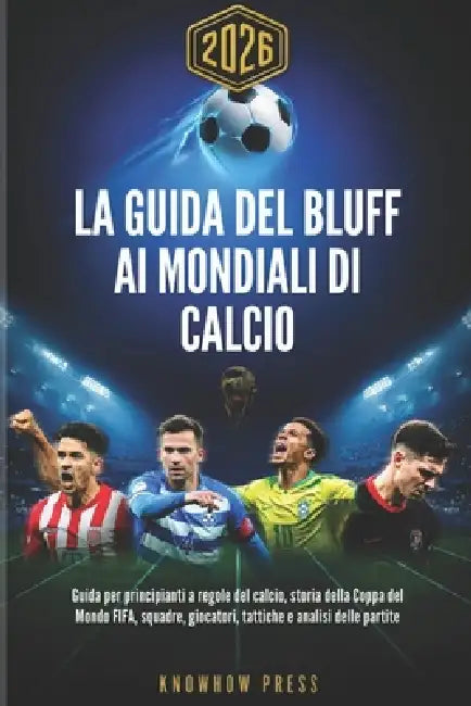 La Guida del Bluff ai Mondiali di Calcio 2026 (Italian Edition): Guida per principianti a regole del calcio, storia della Coppa del Mondo FIFA, squadr by Knowhow Press