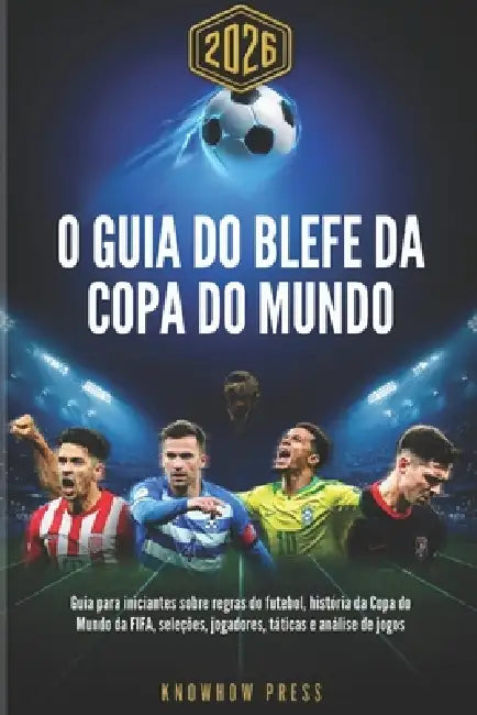 O Guia do Blefe da Copa do Mundo 2026 (Portuguese Edition): Guia para iniciantes sobre regras do futebol, história da Copa do Mundo da FIFA, seleções, by Knowhow Press
