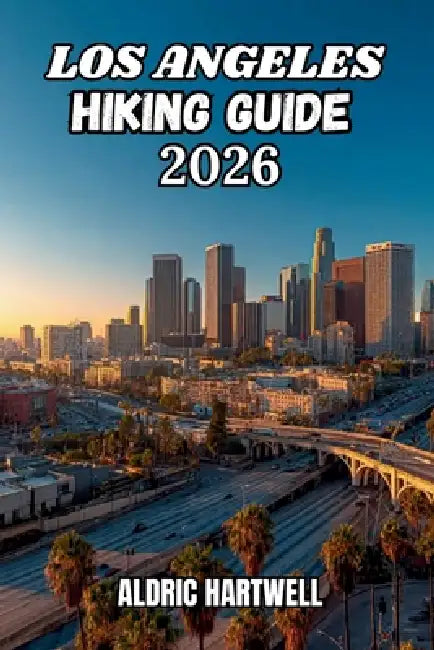 Los Angeles Hiking Guide 2026: Hidden Gems, Scenic Routes, and Santa Monica Mountains Adventures for Beginners and Experienced Hikers. by Aldric Hartwell