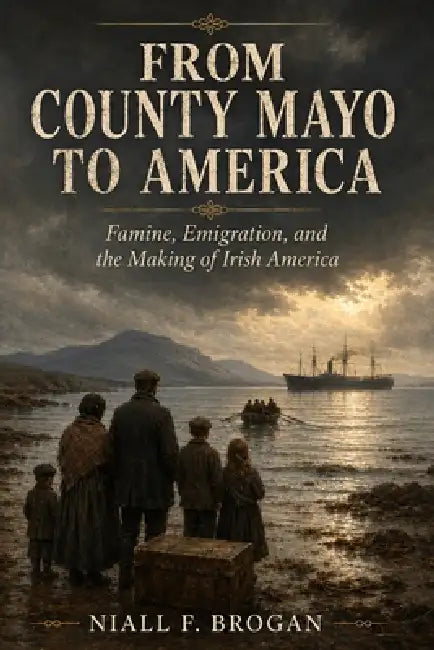 From County Mayo to America: Famine, Emigration, and the Making of Irish America by Niall F. Brogan