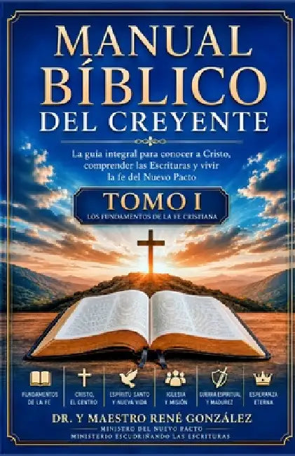 Manual Bíblico del Creyente Tomo I: La guía integral para conocer a Cristo, comprender las Escrituras y vivir la fe del Nuevo Pacto by René González