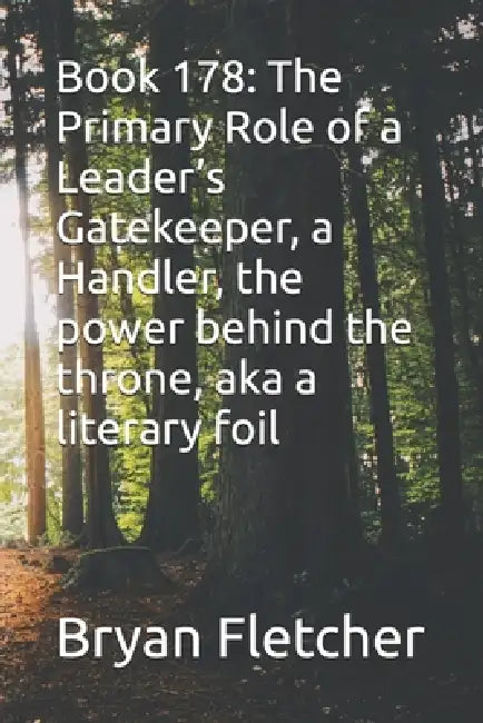 Book 178: The Primary Role of a Leader's Gatekeeper, a Handler, the power behind the throne, aka a literary foi by Bryan Fletcher