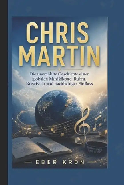 Chris Martin: Die unerzählte Geschichte einer globalen Musikikone: Ruhm, Kreativität und nachhaltiger Einfluss by Eber Kron