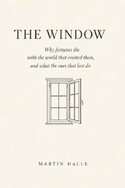The Window: Why Fortunes Die with the World That Created Them, and What the Ones That Last Do by Martin Halle