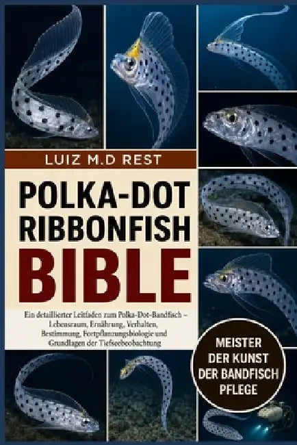 Polka-Dot Ribbonfish Bible: Ein detaillierter Leitfaden zum Polka-Dot-Bandfisch - Lebensraum, Ernährung, Verhalten, Bestimmung, Fortpflanzungsbiologie by Luiz M. D. Rest