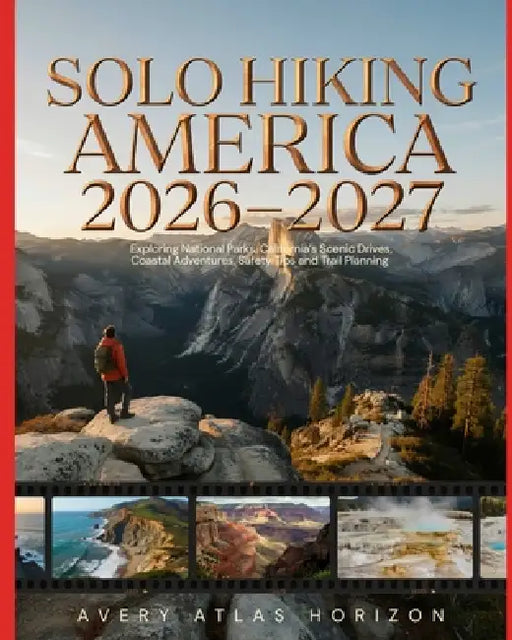 Solo Hiking America 2026-2027: Exploring National Parks, California's Scenic Drives, Coastal Adventures, Safety Tips and Trail Planning by Avery Atlas Horizon