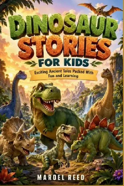 Dinosaur Stories for Kids: Exciting Ancient Tales Packed With Fun and Learning by Maroel Reed
