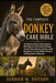 The Complete Donkey Care Bible: The Ultimate Guide to Raising Healthy, Well-Adjusted, and Productive Donkeys Through Proper Nutrition, Housing, Health by Jordan M. Dotson